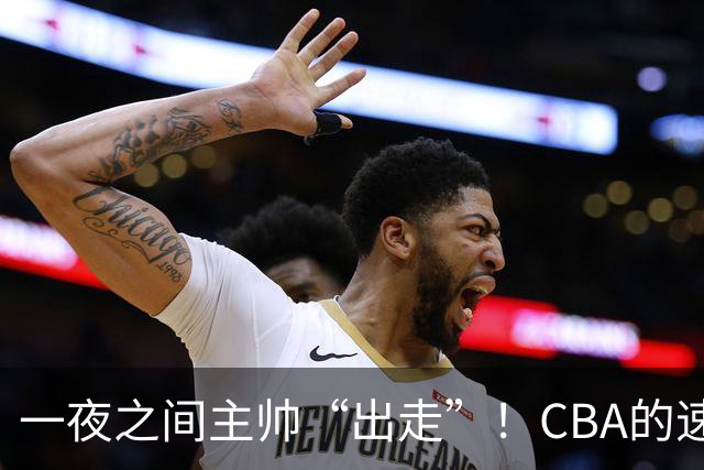 一夜之间主帅“出走”！CBA的速度真比快递还快！