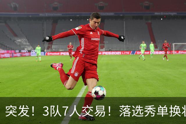 突发！3队7人交易！落选秀单换状元！3状元旺铺招租！