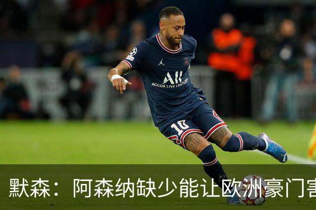 默森：阿森纳缺少能让欧洲豪门害怕的球员